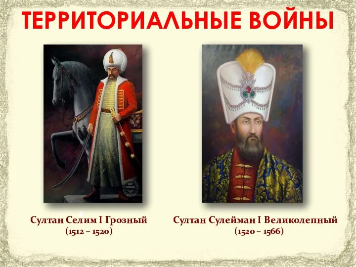 Султан Селим I Грозный (1512 – 1520) Султан Сулейман I Великолепный (1520 – 1566) ТЕРРИТОРИАЛЬНЫЕ ВОЙНЫ