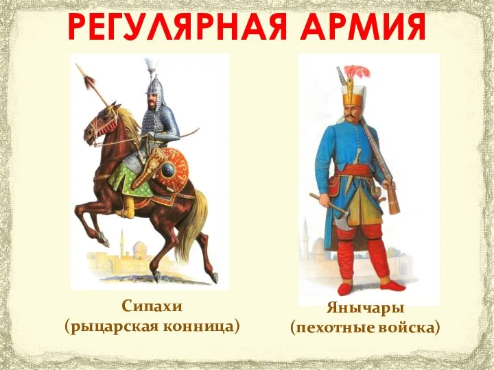Янычары (пехотные войска) Сипахи (рыцарская конница) РЕГУЛЯРНАЯ АРМИЯ