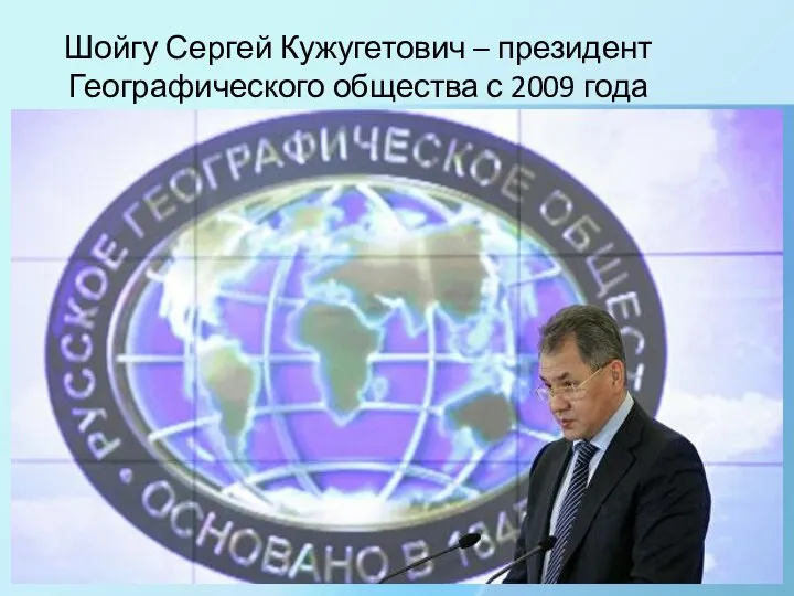 Шойгу Сергей Кужугетович – президент Географического общества с 2009 года