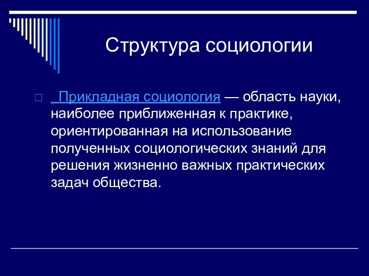 Структура социологии Прикладная социология — область науки, наиболее приближенная к практике, ориентированная