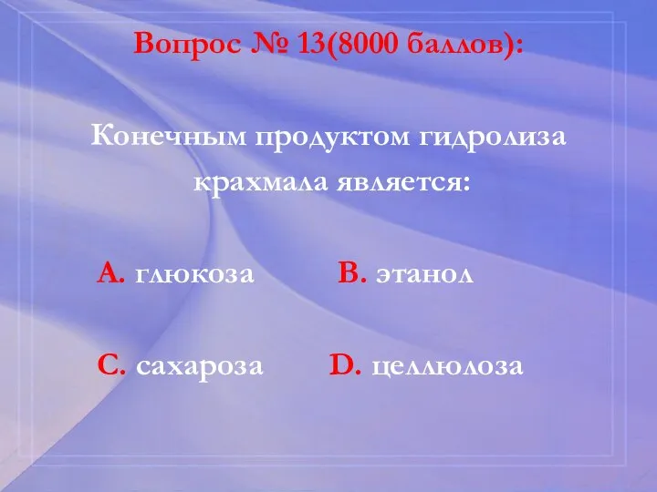 Вопрос № 13(8000 баллов): Конечным продуктом гидролиза крахмала является: А. глюкоза В.