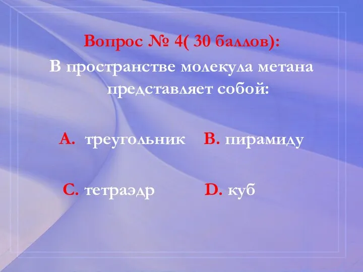 Вопрос № 4( 30 баллов): В пространстве молекула метана представляет собой: А.