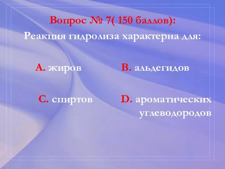 Вопрос № 7( 150 баллов): Реакция гидролиза характерна для: А. жиров В.