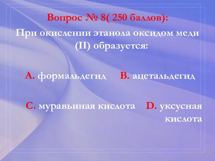Вопрос № 8( 250 баллов): При окислении этанола оксидом меди(II) образуется: А.