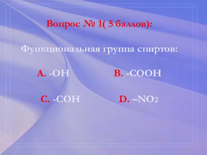 Вопрос № 1( 5 баллов): Функциональная группа спиртов: А. -ОН В. -СООН С. -СОН D. –NО2