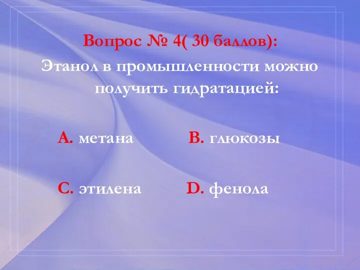 Вопрос № 4( 30 баллов): Этанол в промышленности можно получить гидратацией: А.