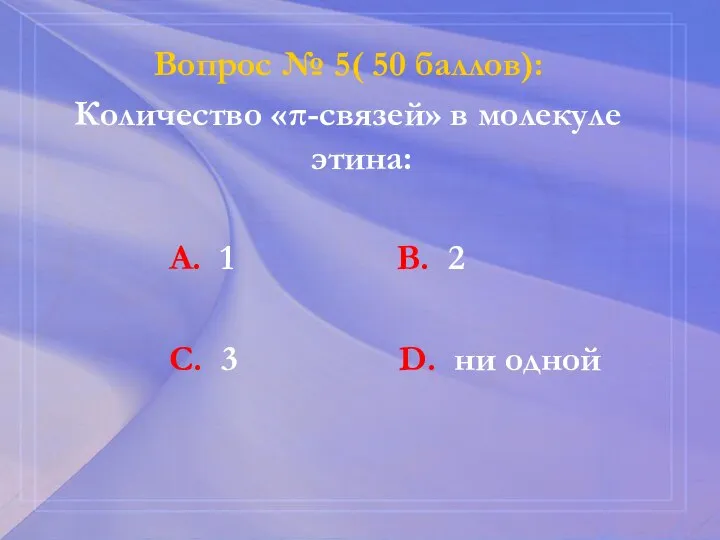 Вопрос № 5( 50 баллов): Количество «π-связей» в молекуле этина: А. 1