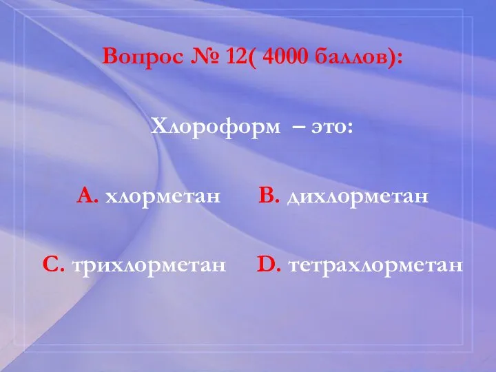 Вопрос № 12( 4000 баллов): Хлороформ – это: А. хлорметан В. дихлорметан С. трихлорметан D. тетрахлорметан