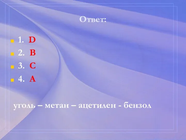 Ответ: 1. D 2. B 3. С 4. А уголь – метан – ацетилен - бензол