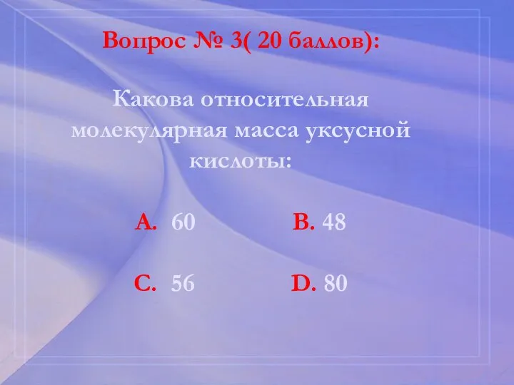 Вопрос № 3( 20 баллов): Какова относительная молекулярная масса уксусной кислоты: А.