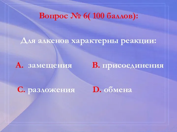 Вопрос № 6( 100 баллов): Для алкенов характерны реакции: А. замещения В.