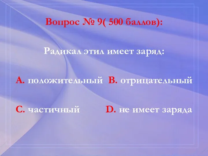 Вопрос № 9( 500 баллов): Радикал этил имеет заряд: А. положительный В.