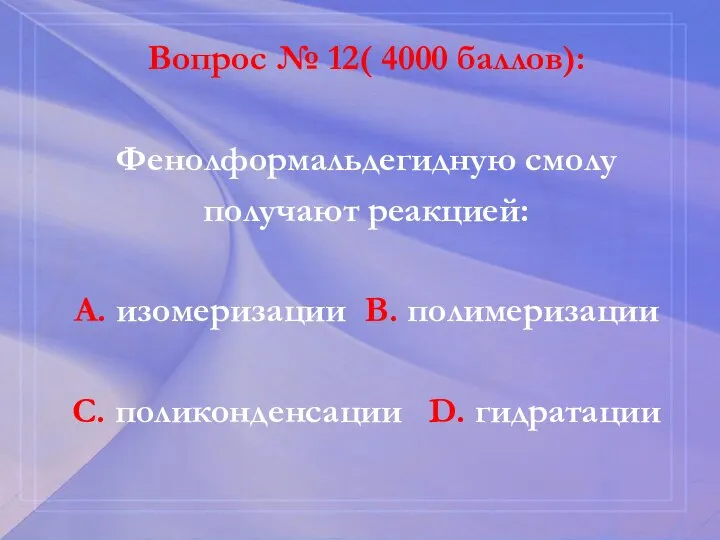 Вопрос № 12( 4000 баллов): Фенолформальдегидную смолу получают реакцией: А. изомеризации В.