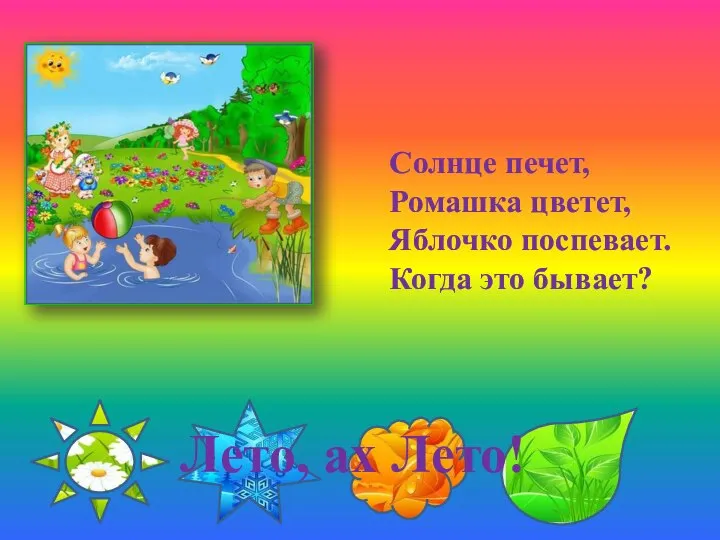 Солнце печет, Ромашка цветет, Яблочко поспевает. Когда это бывает? Лето, ах Лето!