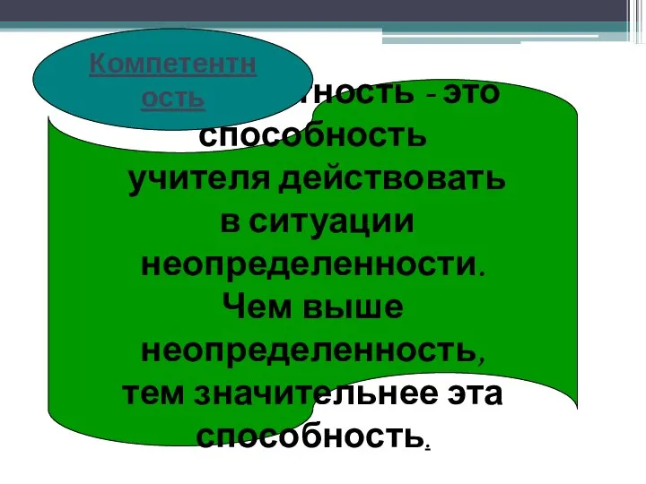 Компетентность - это способность учителя действовать в ситуации неопределенности. Чем выше неопределенность,