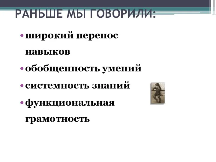 РАНЬШЕ МЫ ГОВОРИЛИ: широкий перенос навыков обобщенность умений системность знаний функциональная грамотность