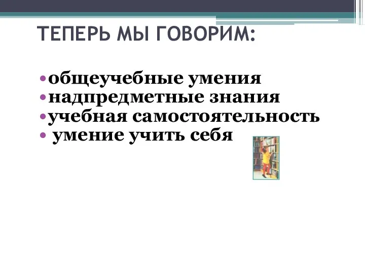 ТЕПЕРЬ МЫ ГОВОРИМ: общеучебные умения надпредметные знания учебная самостоятельность умение учить себя