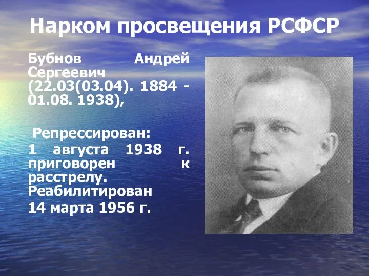 Нарком просвещения РСФСР Бубнов Андрей Сергеевич (22.03(03.04). 1884 - 01.08. 1938), Репрессирован:
