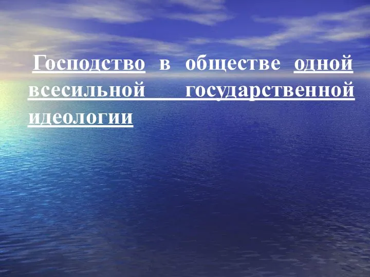 Господство в обществе одной всесильной государственной идеологии