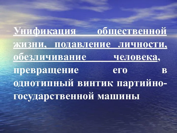 Унификация общественной жизни, подавление личности, обезличивание человека, превращение его в однотипный винтик партийно-государственной машины