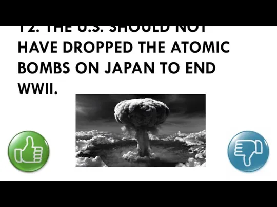 12. THE U.S. SHOULD NOT HAVE DROPPED THE ATOMIC BOMBS ON JAPAN TO END WWII.