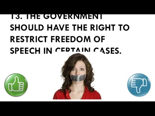 13. THE GOVERNMENT SHOULD HAVE THE RIGHT TO RESTRICT FREEDOM OF SPEECH IN CERTAIN CASES.