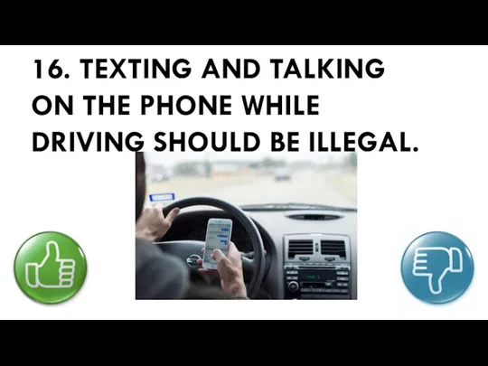 16. TEXTING AND TALKING ON THE PHONE WHILE DRIVING SHOULD BE ILLEGAL.