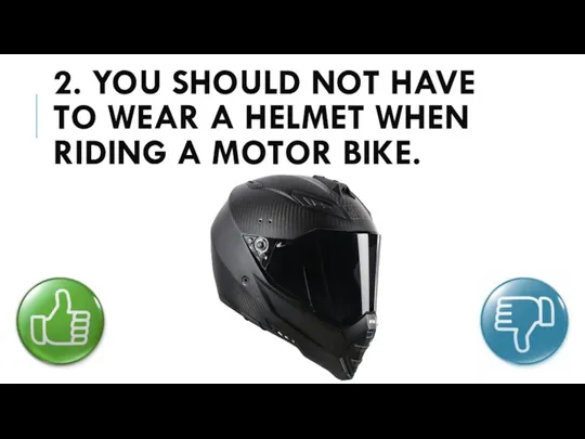 2. YOU SHOULD NOT HAVE TO WEAR A HELMET WHEN RIDING A MOTOR BIKE.
