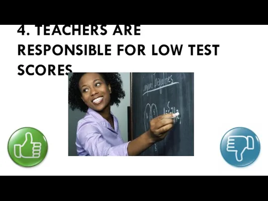 4. TEACHERS ARE RESPONSIBLE FOR LOW TEST SCORES.
