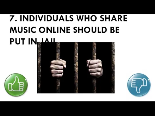 7. INDIVIDUALS WHO SHARE MUSIC ONLINE SHOULD BE PUT IN JAIL.
