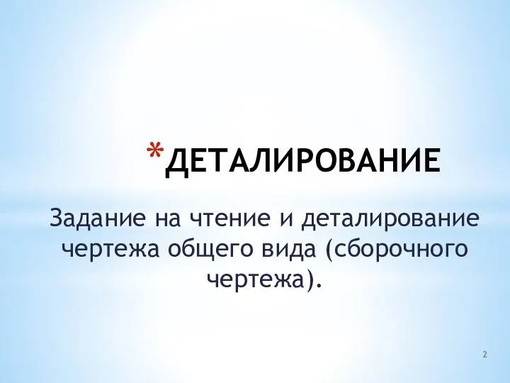 ДЕТАЛИРОВАНИЕ Задание на чтение и деталирование чертежа общего вида (сборочного чертежа).