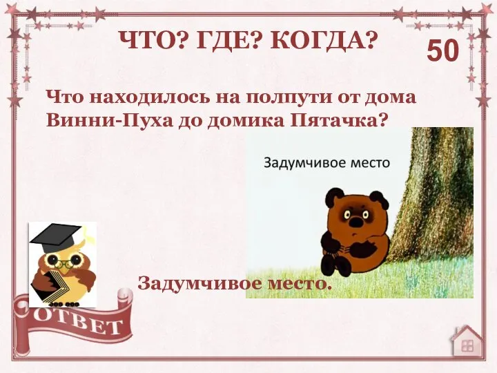 Что находилось на полпути от дома Винни-Пуха до домика Пятачка? ЧТО? ГДЕ? КОГДА? 50 Задумчивое место.