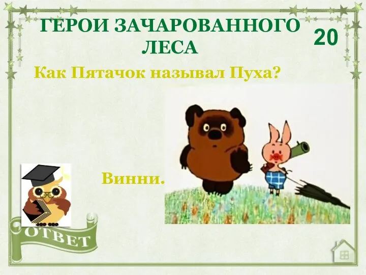 Как Пятачок называл Пуха? ГЕРОИ ЗАЧАРОВАННОГО ЛЕСА 20 Винни.