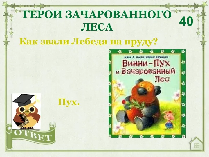 Как звали Лебедя на пруду? ГЕРОИ ЗАЧАРОВАННОГО ЛЕСА 40 Пух.