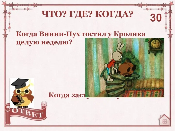 Когда Винни-Пух гостил у Кролика целую неделю? ЧТО? ГДЕ? КОГДА? 30 Когда застрял в норе.