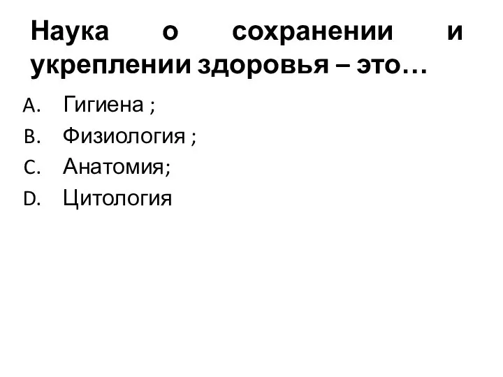 Наука о сохранении и укреплении здоровья – это… Гигиена ; Физиология ; Анатомия; Цитология