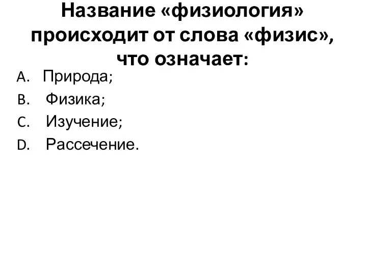 Название «физиология» происходит от слова «физис», что означает: Природа; Физика; Изучение; Рассечение.