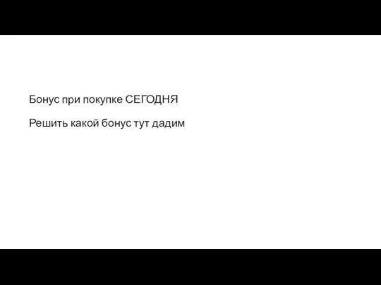 Бонус при покупке СЕГОДНЯ Решить какой бонус тут дадим