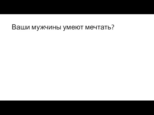 Ваши мужчины умеют мечтать?