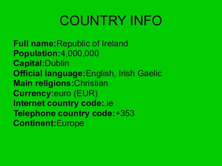 COUNTRY INFO Full name:Republic of Ireland Population:4,000,000 Capital:Dublin Official language:English, Irish Gaelic