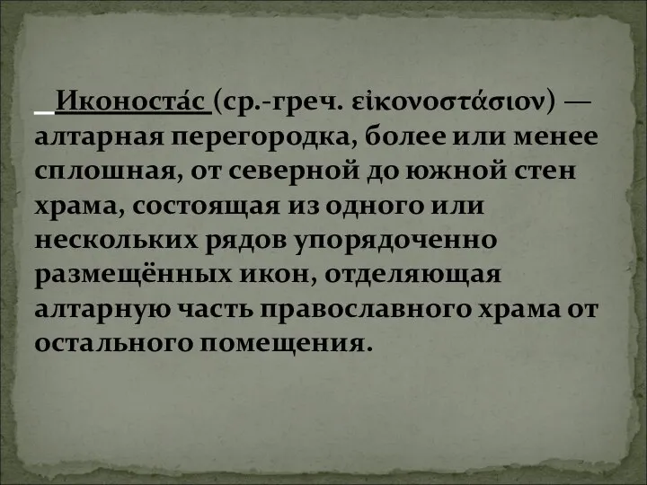 Иконоста́с (ср.-греч. εἰκονοστάσιον) — алтарная перегородка, более или менее сплошная, от северной