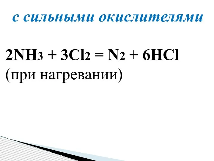 с сильными окислителями 2NH3 + 3Cl2 = N2 + 6HCl (при нагревании)