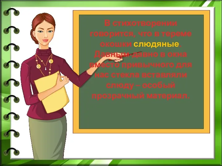 В стихотворении говорится, что в тереме окошки слюдяные. Давным-давно в окна вместо