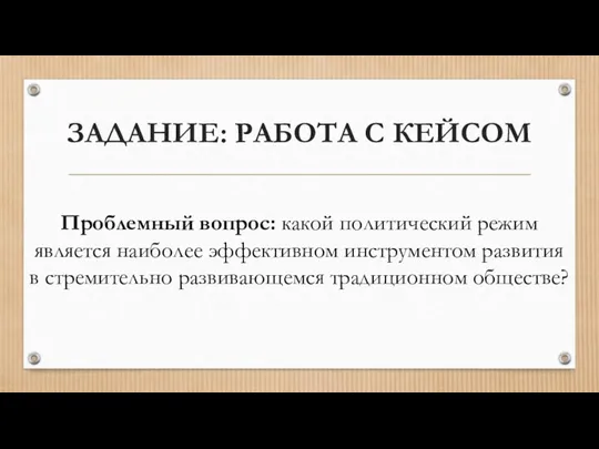 ЗАДАНИЕ: РАБОТА С КЕЙСОМ Проблемный вопрос: какой политический режим является наиболее эффективном