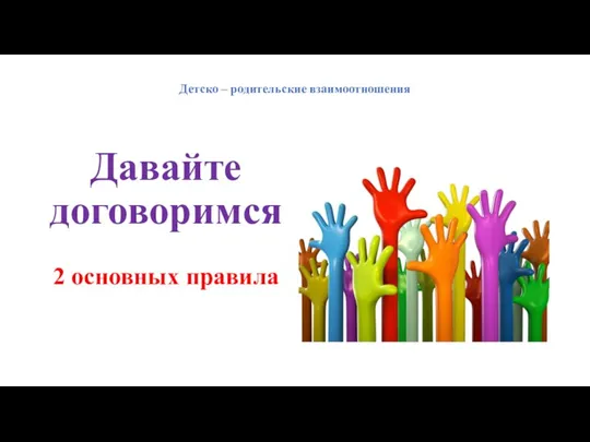 Детско – родительские взаимоотношения Давайте договоримся 2 основных правила