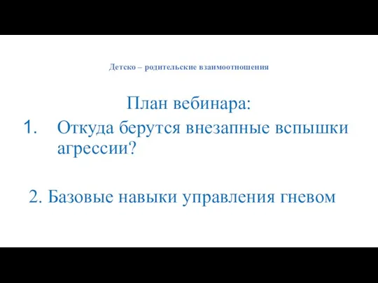 Детско – родительские взаимоотношения План вебинара: Откуда берутся внезапные вспышки агрессии? 2. Базовые навыки управления гневом