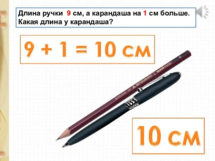 Длина ручки 9 см, а карандаша на 1 см больше. Какая длина у карандаша?