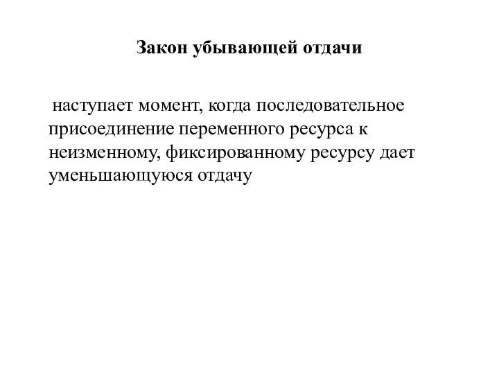 Закон убывающей отдачи наступает момент, когда последовательное присоединение переменного ресурса к неизменному,