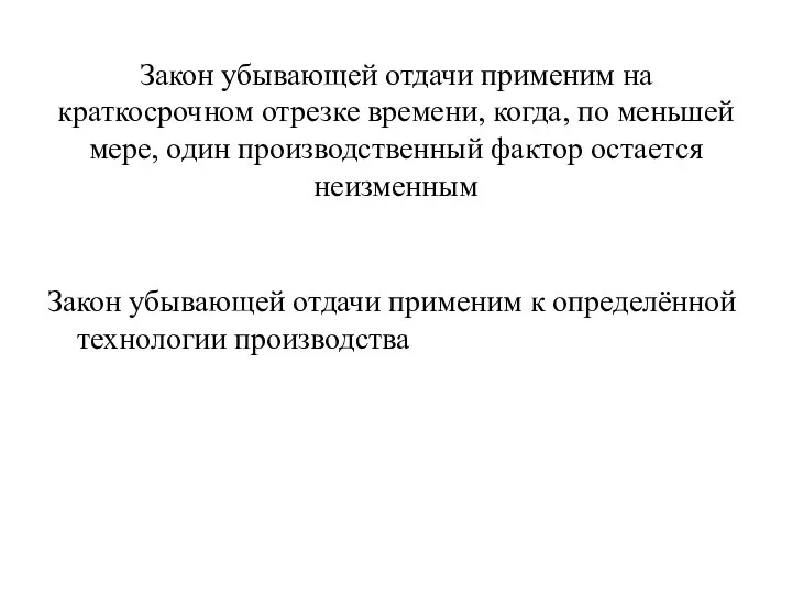 Закон убывающей отдачи применим на краткосрочном отрезке времени, когда, по меньшей мере,