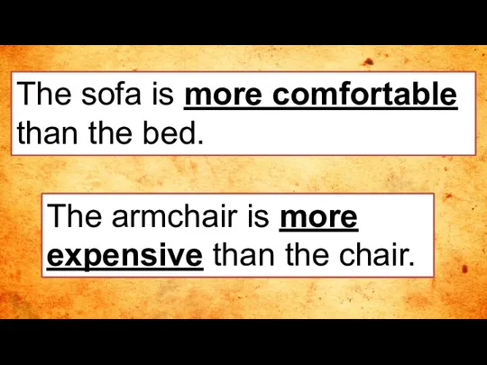 The sofa is more comfortable than the bed. The armchair is more expensive than the chair.